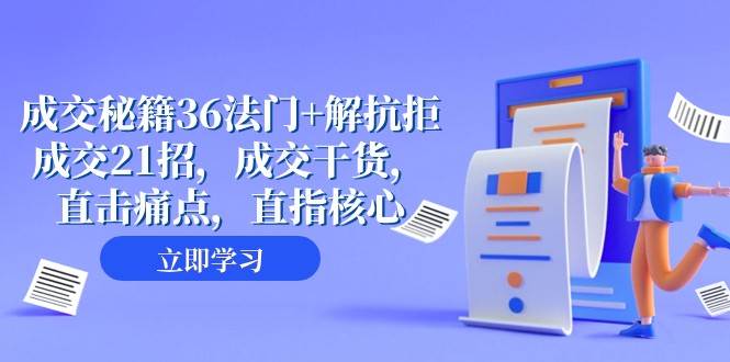 成交秘籍36法门+解抗拒成交21招，成交干货，直击痛点，直指核心（57节课）副业基地_极客搞钱_中创网_福缘网_冒泡网_资源整合平台副业基地
