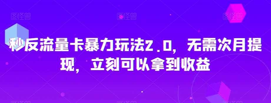 秒反流量卡暴力玩法2.0，无需次月提现，立刻可以拿到收益【揭秘】副业基地_极客搞钱_中创网_福缘网_冒泡网_资源整合平台副业基地