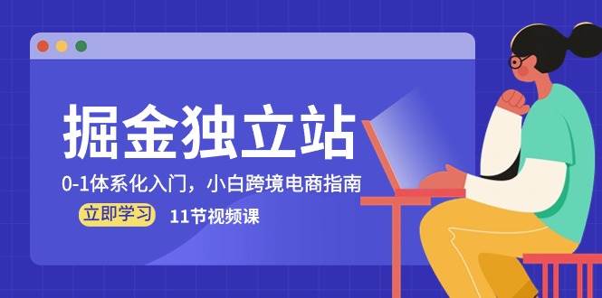（10536期）掘金 独立站，0-1体系化入门，小白跨境电商指南（11节视频课）副业基地_极客搞钱_中创网_福缘网_冒泡网_资源整合平台副业基地