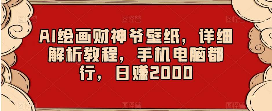 AI绘画财神爷壁纸，详细解析教程，手机电脑都行，日赚2000【揭秘】副业基地_极客搞钱_中创网_福缘网_冒泡网_资源整合平台副业基地