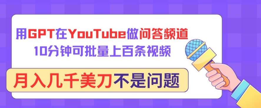 用GPT在YouTube做问答频道，10分钟可批量上百条视频，月入几千美刀不是问题【揭秘】副业基地_极客搞钱_中创网_福缘网_冒泡网_资源整合平台副业基地