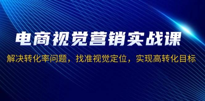 （13786期）电商视觉营销实战课，解决转化率问题，找准视觉定位，实现高转化目标副业基地_极客搞钱_中创网_福缘网_冒泡网_资源整合平台副业基地