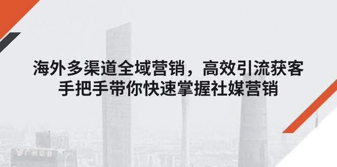 （11286期）海外多渠道 全域营销，高效引流获客，手把手带你快速掌握社媒营销副业基地_极客搞钱_中创网_福缘网_冒泡网_资源整合平台副业基地
