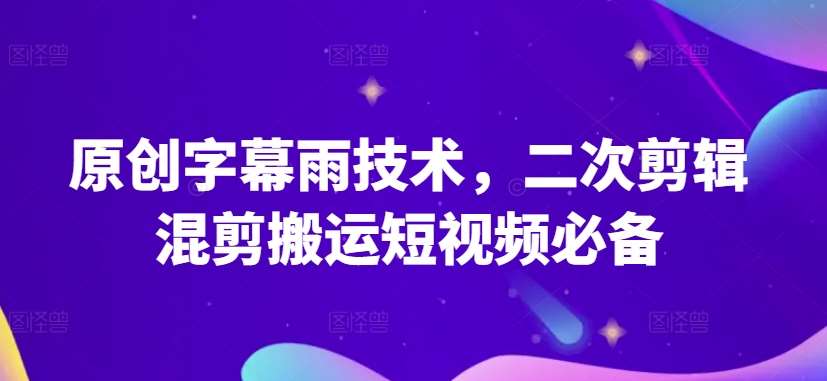 原创字幕雨技术，二次剪辑混剪搬运短视频必备【揭秘】副业基地_极客搞钱_中创网_福缘网_冒泡网_资源整合平台副业基地