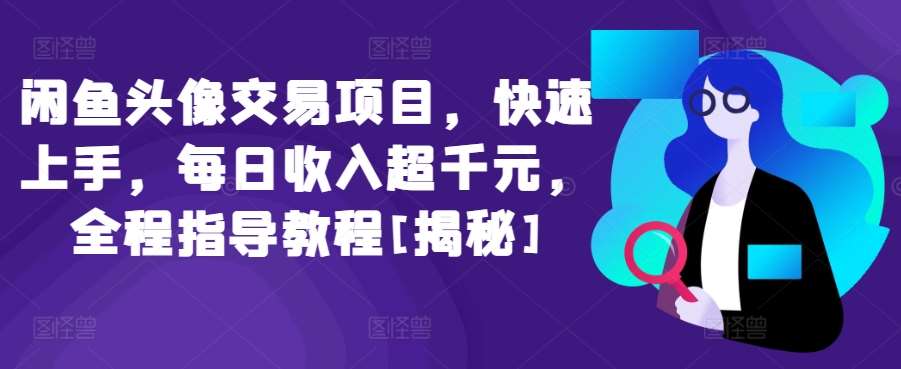 闲鱼头像交易项目，快速上手，每日收入超千元，全程指导教程[揭秘]副业基地_极客搞钱_中创网_福缘网_冒泡网_资源整合平台副业基地