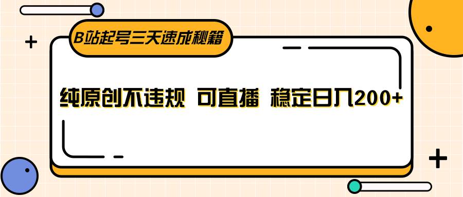 B站起号三天速成秘籍，纯原创不违规 可直播 稳定日入200+副业基地_极客搞钱_中创网_福缘网_冒泡网_资源整合平台副业基地