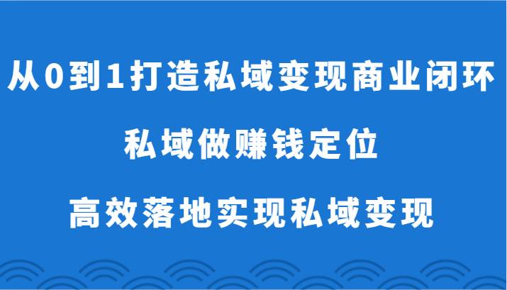从0到1打造私域变现商业闭环-私域做赚钱定位，高效落地实现私域变现副业基地_极客搞钱_中创网_福缘网_冒泡网_资源整合平台副业基地