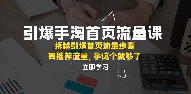 （7620期）引爆-手淘首页流量课：拆解引爆首页流量步骤，要推荐流量，学这个就够了副业基地_极客搞钱_中创网_福缘网_冒泡网_资源整合平台副业基地