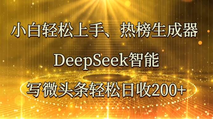 小白轻松上手、热榜生成器 DeepSeek智能写微头条轻松日收200+副业基地_极客搞钱_中创网_福缘网_冒泡网_资源整合平台副业基地