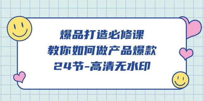 （9739期）爆品 打造必修课，教你如何-做产品爆款（24节-高清无水印）副业基地_极客搞钱_中创网_福缘网_冒泡网_资源整合平台副业基地