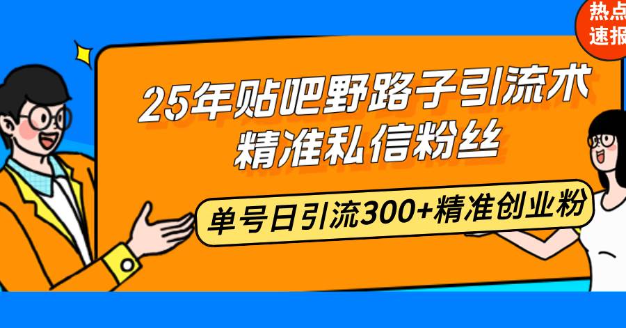 （14082期）25年贴吧野路子引流术，精准私信粉丝，单号日引流300+精准创业粉副业基地_极客搞钱_中创网_福缘网_冒泡网_资源整合平台副业基地