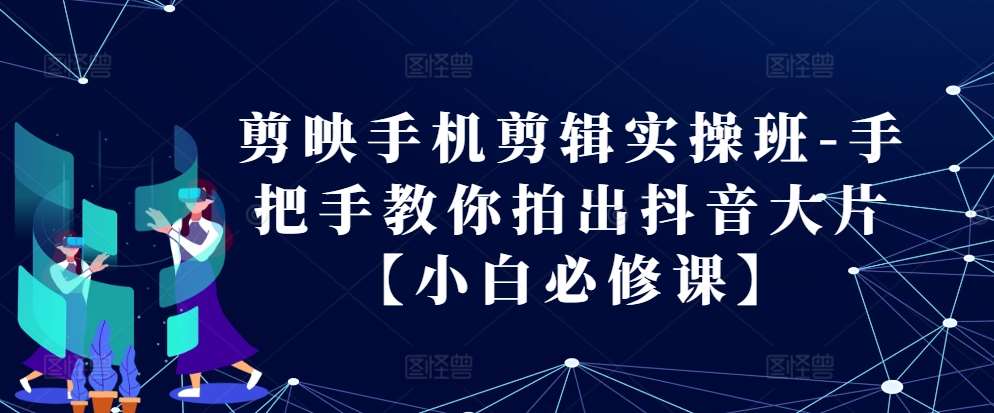 剪映手机剪辑实操班-手把手教你拍出抖音大片【小白必修课】副业基地_极客搞钱_中创网_福缘网_冒泡网_资源整合平台副业基地