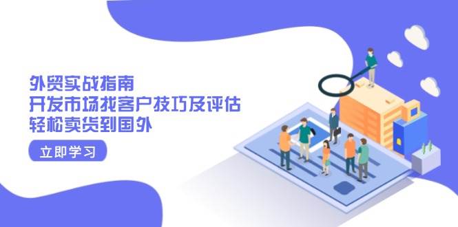 （13987期）外贸实战指南：开发市场找客户技巧及评估，轻松卖货到国外副业基地_极客搞钱_中创网_福缘网_冒泡网_资源整合平台副业基地