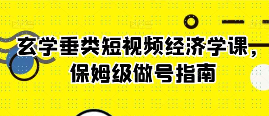 玄学垂类短视频经济学课，保姆级做号指南副业基地_极客搞钱_中创网_福缘网_冒泡网_资源整合平台副业基地