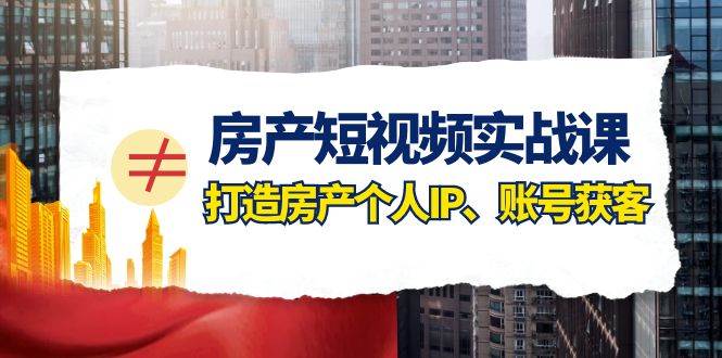 （7963期）房产-短视频实战课，打造房产个人IP、账号获客（41节课）副业基地_极客搞钱_中创网_福缘网_冒泡网_资源整合平台副业基地