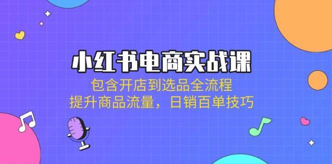 小红书电商实战课：包含开店到选品全流程，提升商品流量，日销百单技巧副业基地_极客搞钱_中创网_福缘网_冒泡网_资源整合平台副业基地