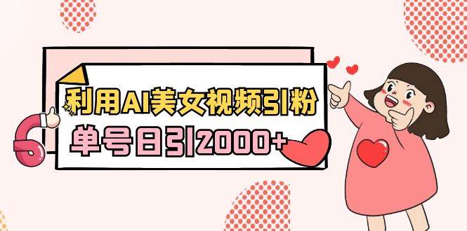 （8872期）利用AI美女视频引粉，单号日引2000+，新手也能干（教程+软件）副业基地_极客搞钱_中创网_福缘网_冒泡网_资源整合平台副业基地