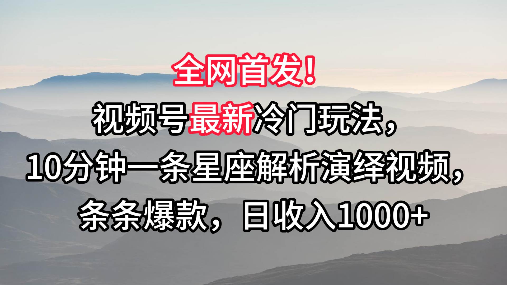 视频号最新冷门玩法，10分钟一条星座解析演绎视频，条条爆款，日收入1000+副业基地_极客搞钱_中创网_福缘网_冒泡网_资源整合平台副业基地