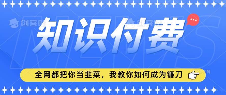 2024最新知识付费项目，小白也能轻松入局，全网都在教你做项目，我教你做镰刀【揭秘】副业基地_极客搞钱_中创网_福缘网_冒泡网_资源整合平台副业基地