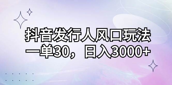 （12874期）抖音发行人风口玩法，一单30，日入3000+副业基地_极客搞钱_中创网_福缘网_冒泡网_资源整合平台副业基地