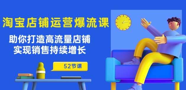 淘宝店铺运营爆流课：助你打造高流量店铺，实现销售持续增长(52节课)副业基地_极客搞钱_中创网_福缘网_冒泡网_资源整合平台副业基地