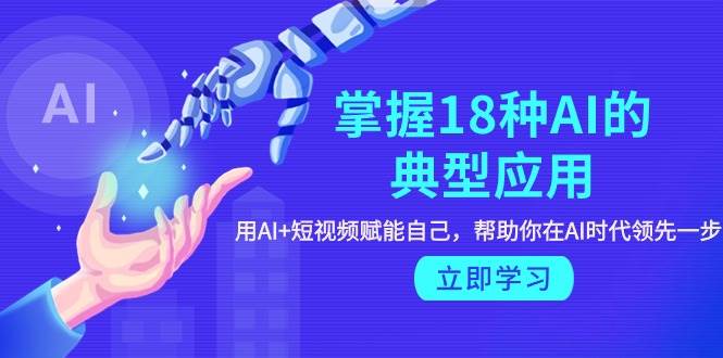 （9683期）掌握18种AI的典型应用，用AI+短视频 赋能自己，帮助你在AI时代领先一步副业基地_极客搞钱_中创网_福缘网_冒泡网_资源整合平台副业基地