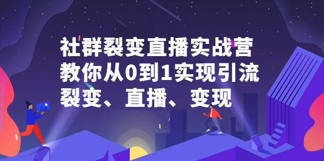 社群裂变直播实战营，教你从0到1实现引流、裂变、直播、变现副业基地_极客搞钱_中创网_福缘网_冒泡网_资源整合平台副业基地