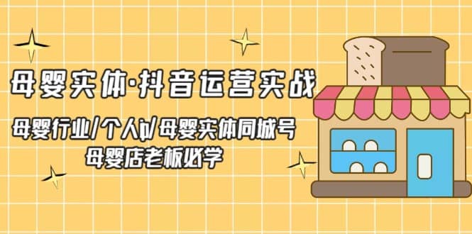 母婴实体·抖音运营实战 母婴行业·个人ip·母婴实体同城号 母婴店老板必学副业基地_极客搞钱_中创网_福缘网_冒泡网_资源整合平台副业基地