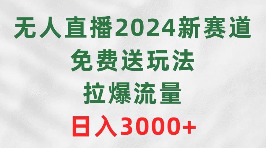 （9496期）无人直播2024新赛道，免费送玩法，拉爆流量，日入3000+副业基地_极客搞钱_中创网_福缘网_冒泡网_资源整合平台副业基地