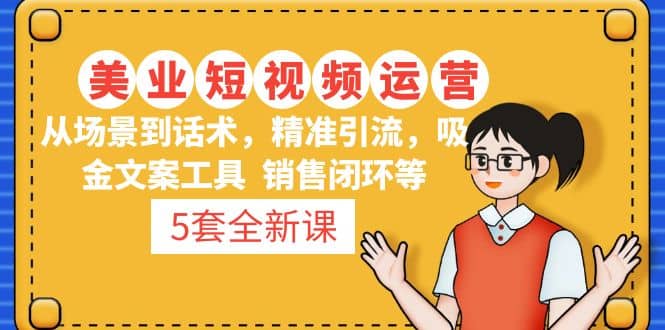 5套·美业短视频运营课 从场景到话术·精准引流·吸金文案工具·销售闭环等副业基地_极客搞钱_中创网_福缘网_冒泡网_资源整合平台副业基地
