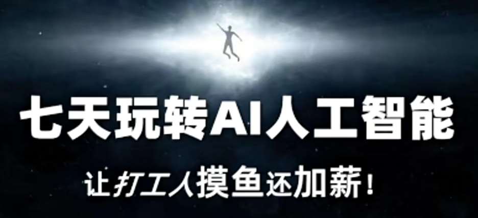 七天玩转AI人工智能，让打工人摸鱼还加薪！副业基地_极客搞钱_中创网_福缘网_冒泡网_资源整合平台副业基地
