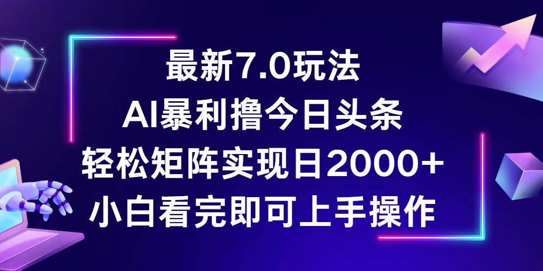 （12854期）今日头条最新7.0玩法，轻松矩阵日入2000+副业基地_极客搞钱_中创网_福缘网_冒泡网_资源整合平台副业基地