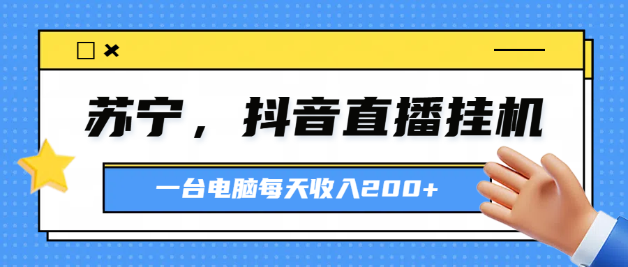 苏宁，抖音直播挂机，正规渠道一台电脑每天4-5小时收益200元副业基地_极客搞钱_中创网_福缘网_冒泡网_资源整合平台副业基地