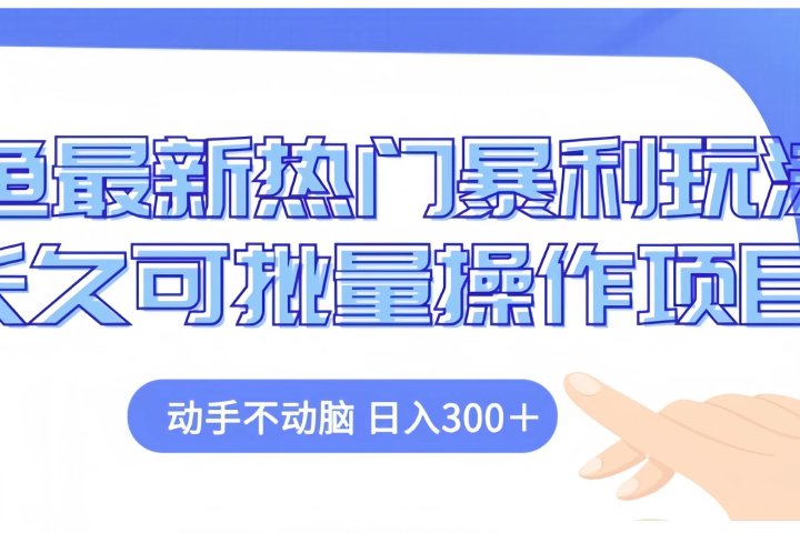 闲鱼最新热门暴利玩法长久可批量操作项目，动手不动脑 日入300+副业基地_极客搞钱_中创网_福缘网_冒泡网_资源整合平台副业基地