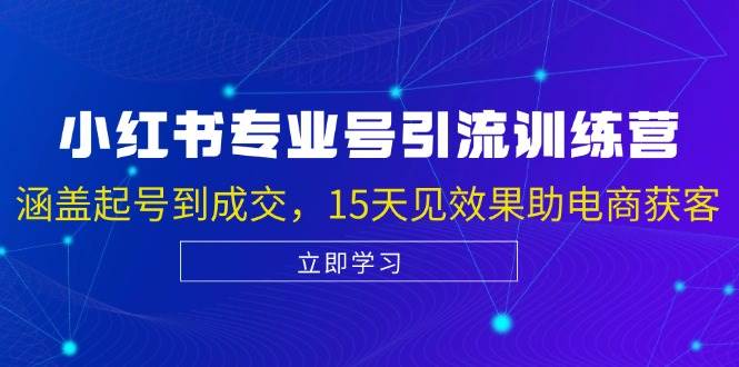 小红书专业号引流陪跑课，涵盖起号到成交，15天见效果助电商获客副业基地_极客搞钱_中创网_福缘网_冒泡网_资源整合平台副业基地
