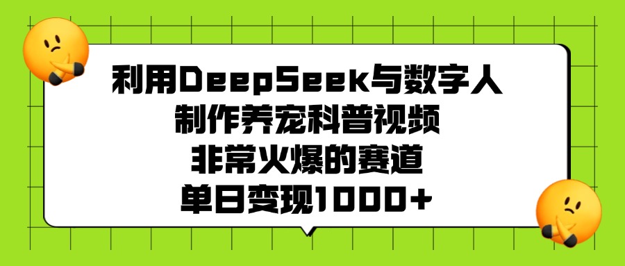 利用DeepSeek与数字人制作养宠科普视频，非常火爆的赛道，单日变现1000+副业基地_极客搞钱_中创网_福缘网_冒泡网_资源整合平台副业基地