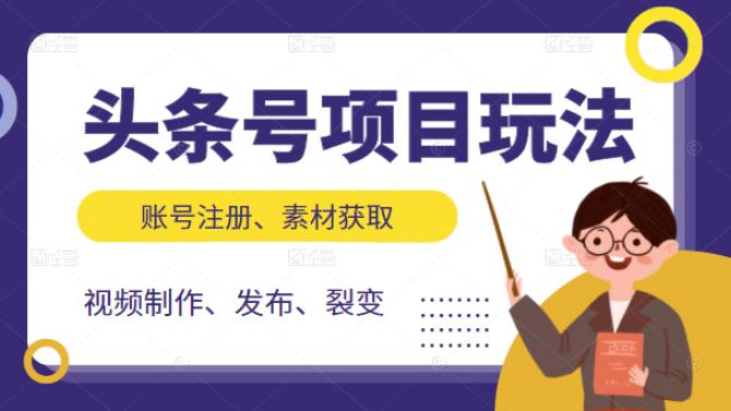 头条号项目玩法，从账号注册，素材获取到视频制作发布和裂变全方位教学副业基地_极客搞钱_中创网_福缘网_冒泡网_资源整合平台副业基地