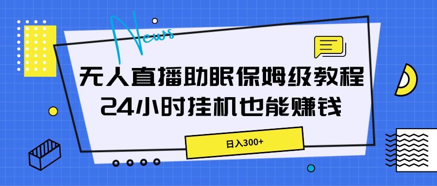 无人直播助眠保姆级教程，24小时挂机也能赚钱副业基地_极客搞钱_中创网_福缘网_冒泡网_资源整合平台副业基地