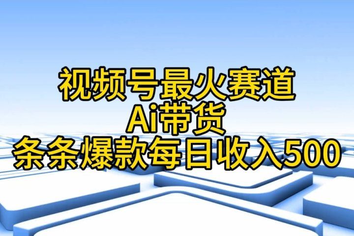 视频号ai带货，条条爆款，每日收入500➕副业基地_极客搞钱_中创网_福缘网_冒泡网_资源整合平台副业基地
