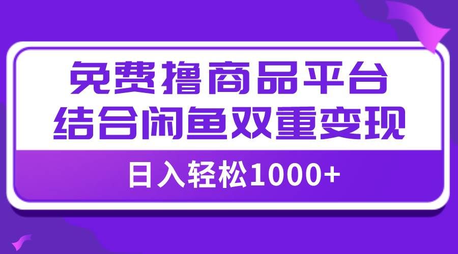 （7790期）【全网首发】日入1000＋免费撸商品平台+闲鱼双平台硬核变现，小白轻松上手副业基地_极客搞钱_中创网_福缘网_冒泡网_资源整合平台副业基地