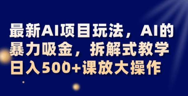 最新AI项目玩法，AI的暴力吸金，拆解式教学，日入500+可放大操作【揭秘】副业基地_极客搞钱_中创网_福缘网_冒泡网_资源整合平台副业基地