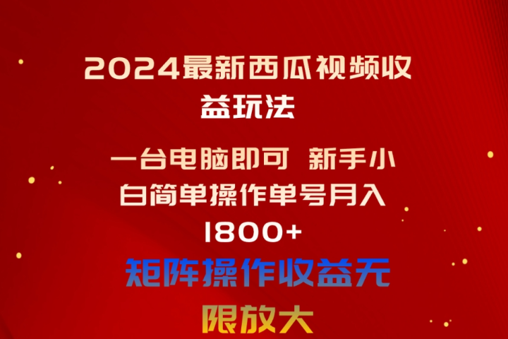 2024最新西瓜视频收益玩法，一台电脑即可 新手小白简单操作单号月入1800+，0粉就可以变现副业基地_极客搞钱_中创网_福缘网_冒泡网_资源整合平台副业基地