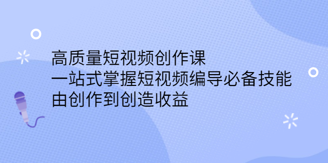高质量短视频创作课，一站式掌握短视频编导必备技能副业基地_极客搞钱_中创网_福缘网_冒泡网_资源整合平台副业基地