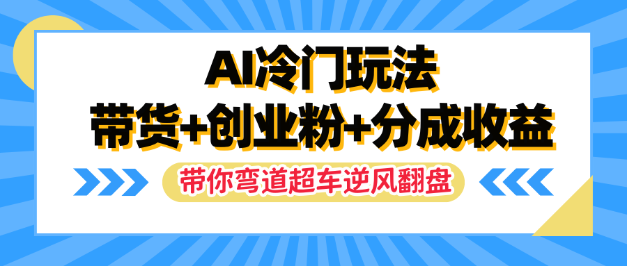AI冷门玩法，一条视频实现带货+创业粉+分成收益，带你弯道超车实现逆风翻盘副业基地_极客搞钱_中创网_福缘网_冒泡网_资源整合平台副业基地