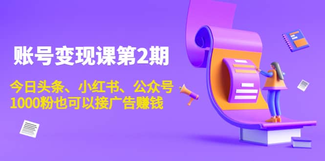 账号变现课第2期，今日头条、小红书、公众号副业基地_极客搞钱_中创网_福缘网_冒泡网_资源整合平台副业基地