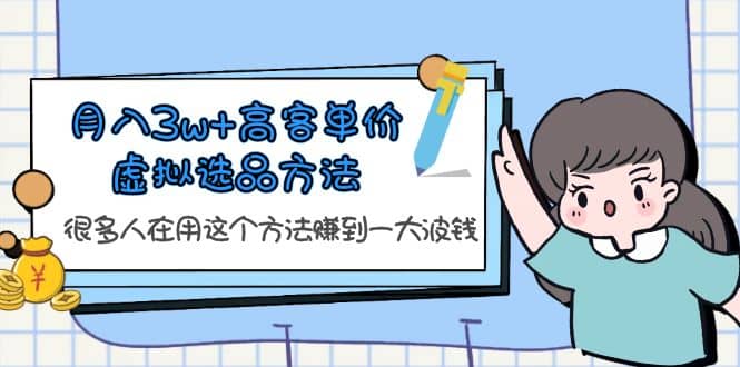 月入3w+高客单价虚拟选品方法，很多人在用这个方法赚到一大波钱！副业基地_极客搞钱_中创网_福缘网_冒泡网_资源整合平台副业基地