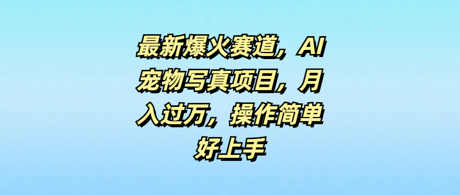 最新爆火赛道，AI宠物写真项目，月入过万，操作简单好上手副业基地_极客搞钱_中创网_福缘网_冒泡网_资源整合平台副业基地