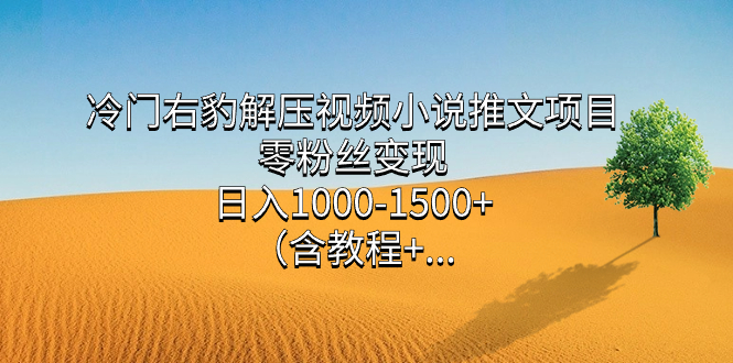 冷门右豹解压视频小说推文项目，零粉丝变现，日入1000-1500+（含教程）副业基地_极客搞钱_中创网_福缘网_冒泡网_资源整合平台副业基地