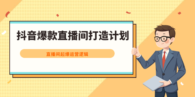 抖音爆款直播间打造计划，直播间起爆运营逻辑副业基地_极客搞钱_中创网_福缘网_冒泡网_资源整合平台副业基地