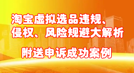 淘宝虚拟选品违规、侵权、风险规避大解析，附送申诉成功案例！副业基地_极客搞钱_中创网_福缘网_冒泡网_资源整合平台副业基地